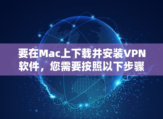 要在Mac上下载并安装VPN软件，您需要按照以下步骤操作