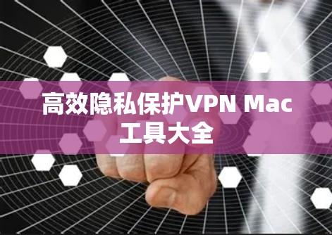 高效隐私保护VPN Mac工具大全