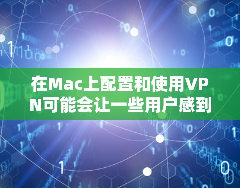 在Mac上配置和使用VPN可能会让一些用户感到困惑，但实际上并不难。以下是详细的操作步骤，帮助你顺利配置并连接VPN