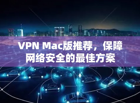 VPN Mac版推荐，保障网络安全的最佳方案