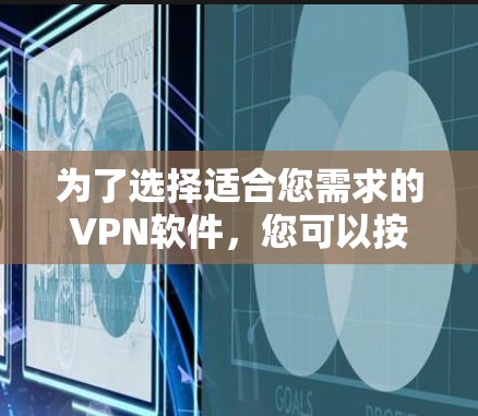 为了选择适合您需求的VPN软件，您可以按照以下步骤进行