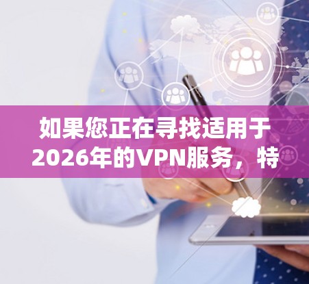 如果您正在寻找适用于2026年的VPN服务，特别是针对Mac系统的，以下是一些关键点和推荐