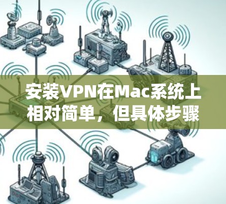 安装VPN在Mac系统上相对简单，但具体步骤可能因VPN类型（如企业VPN、远程访问VPN或个人VPN）而有所不同。以下是常见的Mac VPN安装步骤和注意事项