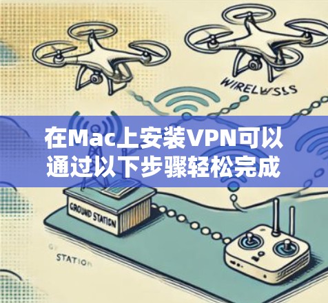 在Mac上安装VPN可以通过以下步骤轻松完成