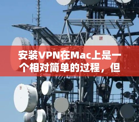 安装VPN在Mac上是一个相对简单的过程，但具体步骤可能会因VPN服务提供商而有所不同。以下是一些通用的步骤，帮助你安装并配置VPN