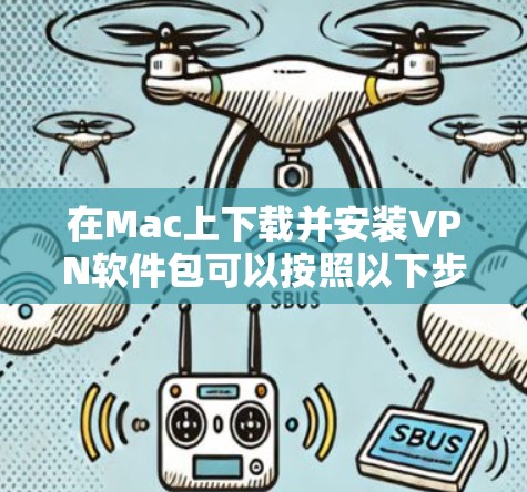 在Mac上下载并安装VPN软件包可以按照以下步骤进行