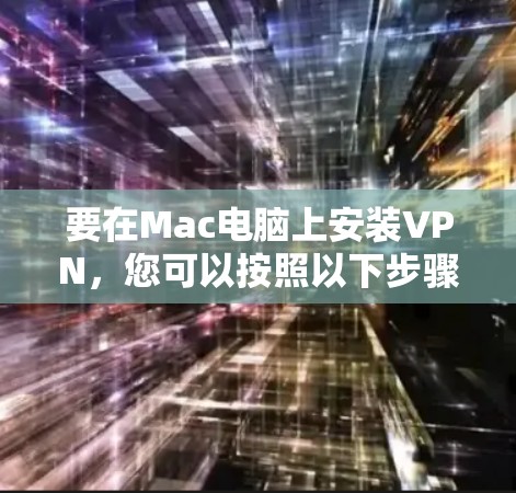要在Mac电脑上安装VPN，您可以按照以下步骤操作