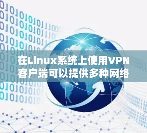 在Linux系统上使用VPN客户端可以提供多种网络功能，比如访问受限的网站、保护隐私或连接到公司网络。如果你正在寻找适合Linux的VPN客户端，以下是一些常用的选择
