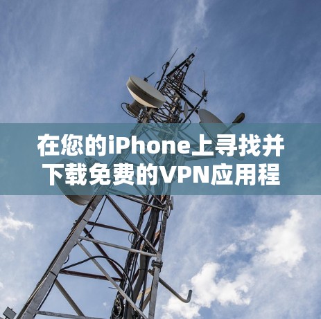 在您的iPhone上寻找并下载免费的VPN应用程序，可以遵循以下步骤