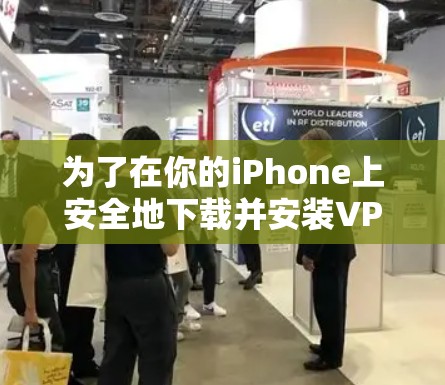 为了在你的iPhone上安全地下载并安装VPN客户端，请按照以下步骤操作