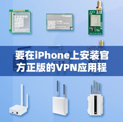 要在iPhone上安装官方正版的VPN应用程序，可以按照以下步骤操作