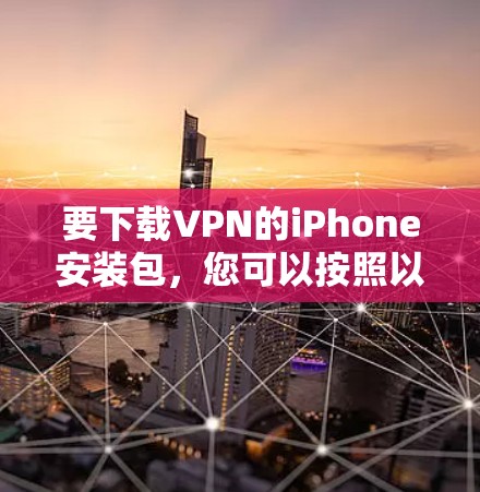 要下载VPN的iPhone安装包，您可以按照以下步骤操作