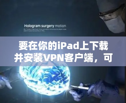 要在你的iPad上下载并安装VPN客户端，可以按照以下步骤操作