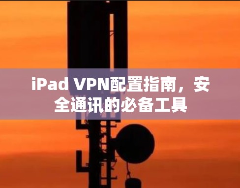 iPad VPN配置指南，安全通讯的必备工具