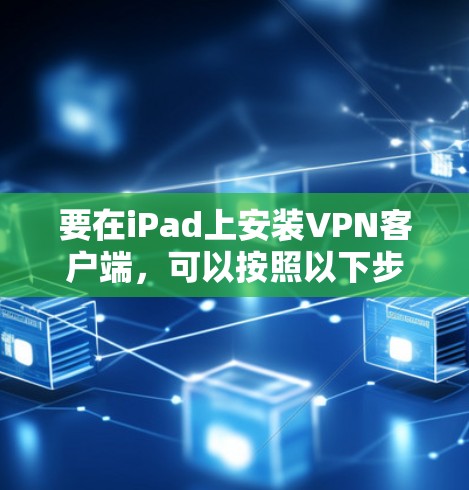 要在iPad上安装VPN客户端，可以按照以下步骤操作