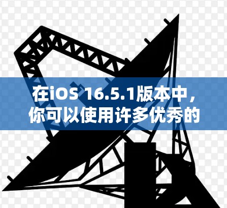 在iOS 16.5.1版本中，你可以使用许多优秀的VPN应用来保护隐私和安全。以下是一些在最新iOS版本中广泛支持的VPN应用推荐