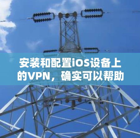 安装和配置iOS设备上的VPN，确实可以帮助你更安全地访问互联网。以下是详细的步骤指南，分步骤引导你完成整个过程