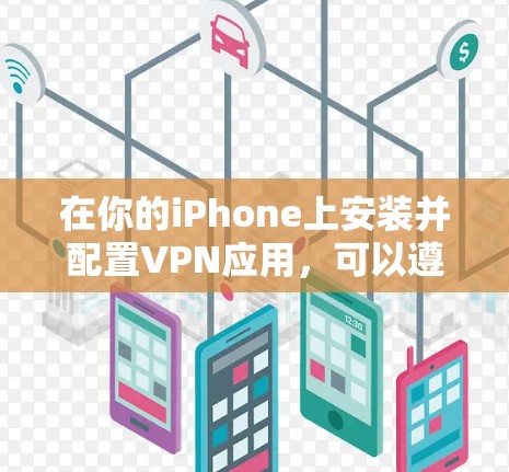 在你的iPhone上安装并配置VPN应用,可以遵循以下步骤 在你的iPhone上安装并配置VPN应用,可以遵循以下步骤