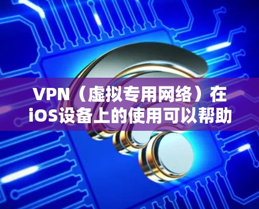 VPN（虚拟专用网络）在iOS设备上的使用可以帮助你访问受限制的网络资源、保护隐私或连接到公司的内部网络。以下是使用VPN在iOS设备上的基本说明