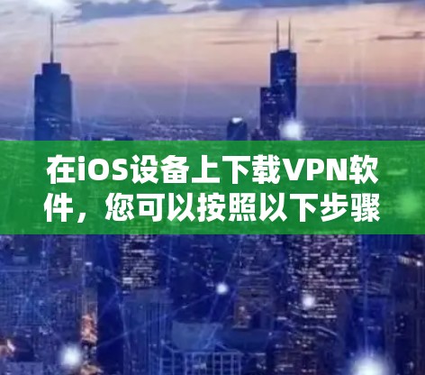 在iOS设备上下载VPN软件，您可以按照以下步骤进行