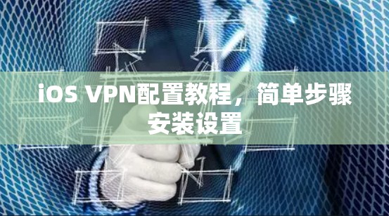 iOS VPN配置教程，简单步骤安装设置