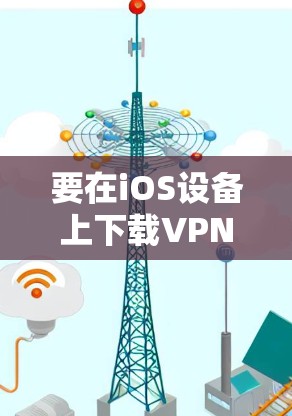 要在iOS设备上下载VPN客户端，可以按照以下步骤操作