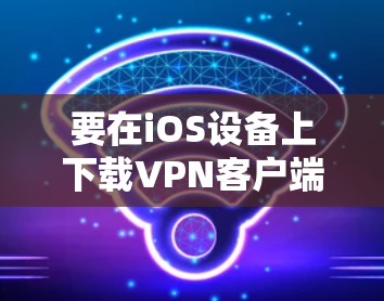 要在iOS设备上下载VPN客户端，请按照以下步骤操作
