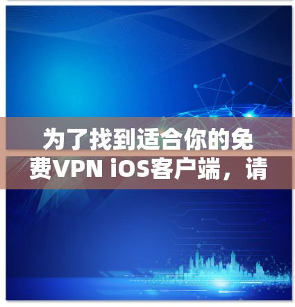 为了找到适合你的免费VPN iOS客户端，请按照以下步骤操作