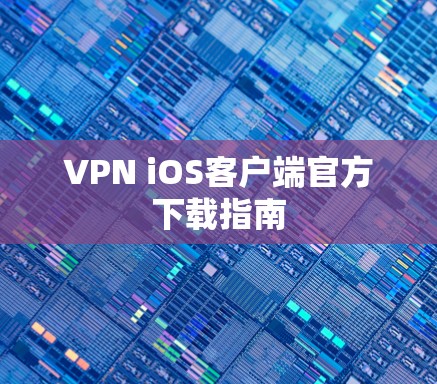 VPN iOS客户端官方下载指南