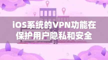 iOS系统的VPN功能在保护用户隐私和安全方面发挥着重要作用，尤其是在公共网络环境下。以下从多个方面对iOS VPN功能进行了详细分析