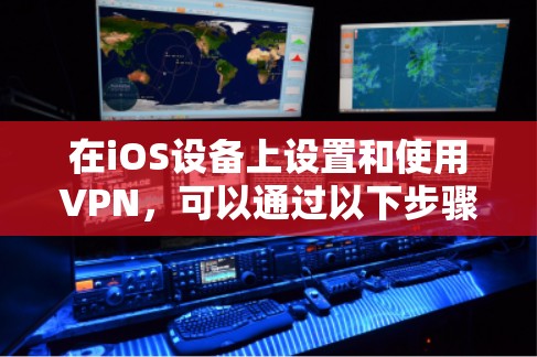 在iOS设备上设置和使用VPN，可以通过以下步骤操作