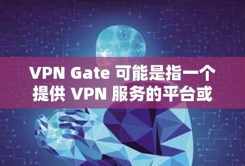 VPN Gate 可能是指一个提供 VPN 服务的平台或应用程序。由于具体的VPN Gate 是由不同的开发者或提供商开发的，下载过程可能因具体情况而异。以下是一些可能的步骤和注意事项