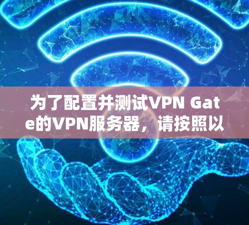 为了配置并测试VPN Gate的VPN服务器，请按照以下步骤操作