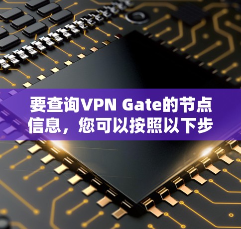 要查询VPN Gate的节点信息，您可以按照以下步骤进行