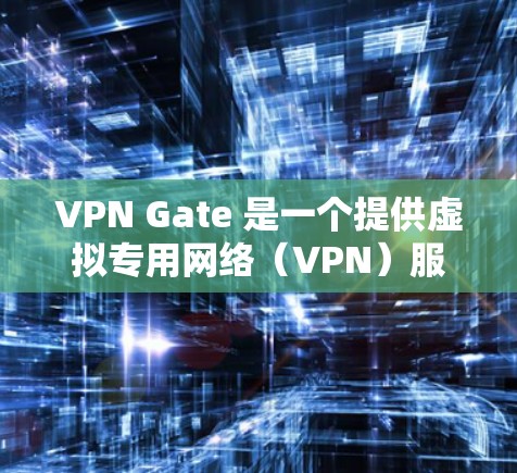 VPN Gate 是一个提供虚拟专用网络（VPN）服务的工具，旨在保护用户的隐私和安全。以下是其主要功能和特点