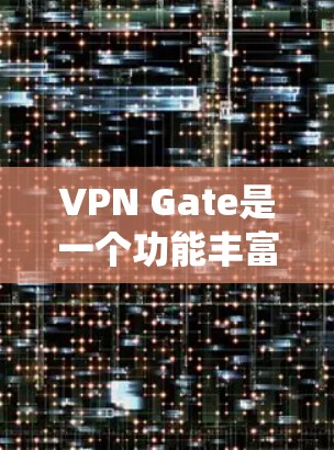 VPN Gate是一个功能丰富的免费VPN工具，旨在帮助用户绕过网络限制，保护隐私和安全。以下是对VPN Gate的详细分析和总结