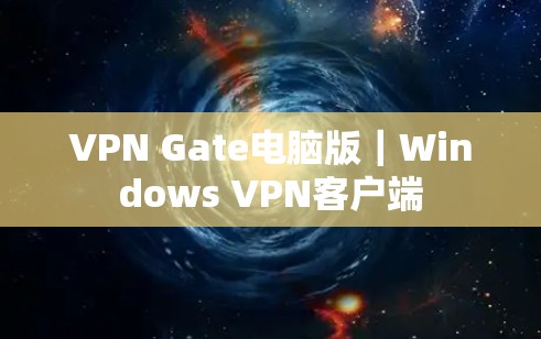 VPN Gate电脑版｜Windows VPN客户端