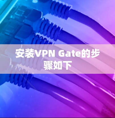 安装VPN Gate的步骤如下