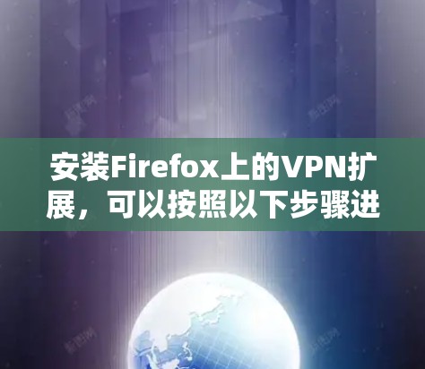 安装Firefox上的VPN扩展，可以按照以下步骤进行