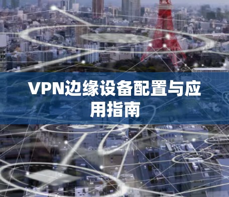 VPN边缘设备配置与应用指南
