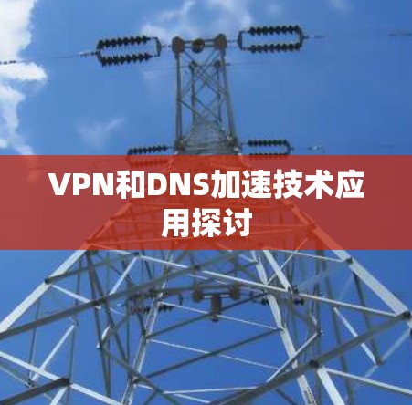 VPN和DNS加速技术应用探讨