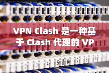 VPN Clash 是一种基于 Clash 代理的 VPN 服务，通过代理服务器实现匿名网 browsing 和加密通信。以下是使用 VPN Clash 的基本方法