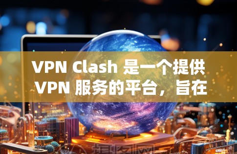 VPN Clash 是一个提供 VPN 服务的平台，旨在帮助用户保护隐私、匿名上网以及访问受限的网站。以下是一些使用 VPN Clash 的基本教程和指南