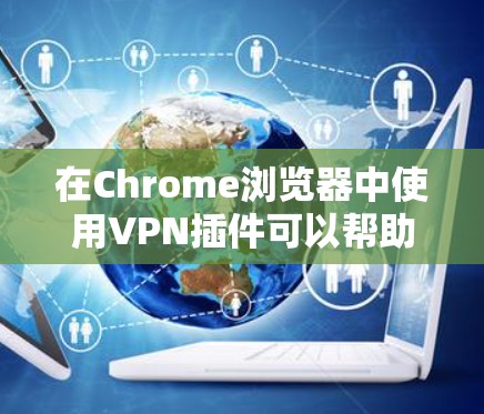 在Chrome浏览器中使用VPN插件可以帮助你保护隐私、匿名上网或访问受限的网站。以下是一些常见的、可靠的VPN Chrome插件推荐