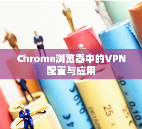 Chrome浏览器中的VPN配置与应用