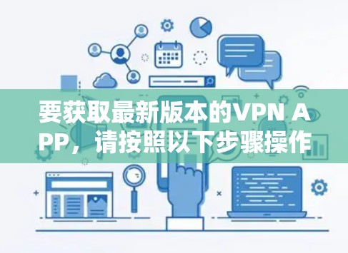 要获取最新版本的VPN APP，请按照以下步骤操作