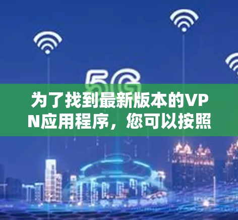 为了找到最新版本的VPN应用程序，您可以按照以下步骤操作