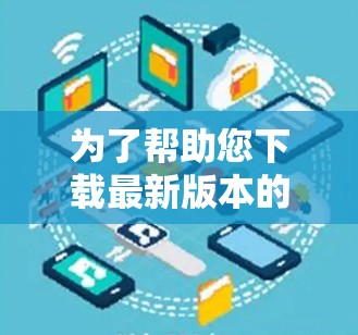 为了帮助您下载最新版本的VPN应用，以下是详细的步骤指南