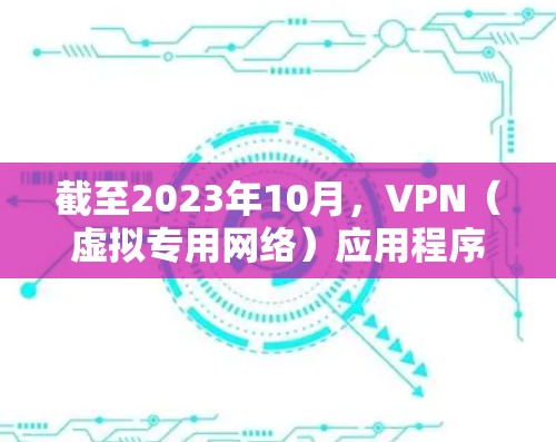 截至2023年10月，VPN（虚拟专用网络）应用程序的最新版本通常是在应用商店中可以找到，具体版本号取决于开发商的更新频率和策略。以下是一些常见的VPN应用程序及其最新版本信息