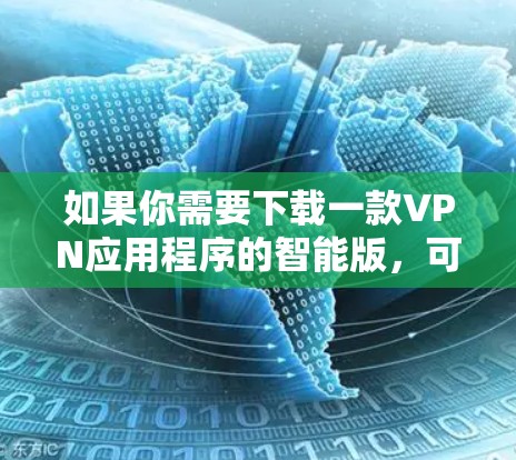 如果你需要下载一款VPN应用程序的智能版，可以按照以下步骤操作